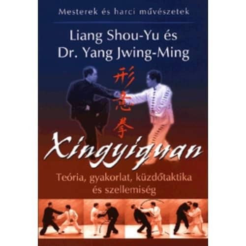 Xingyiquan -Teória, gyakorlat, küzdőtaktika és szellemiség (Mesterek és harci művészetek)